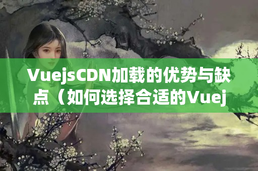 VuejsCDN加載的優(yōu)勢與缺點(diǎn)（如何選擇合適的VuejsCDN）