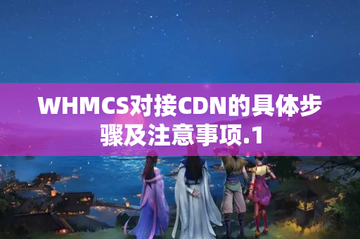 WHMCS對接CDN的具體步驟及注意事項