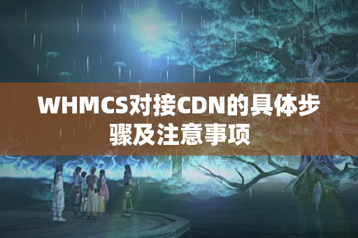 WHMCS對接CDN的具體步驟及注意事項