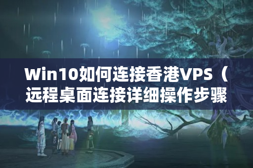 Win10如何連接香港VPS（遠(yuǎn)程桌面連接詳細(xì)操作步驟）