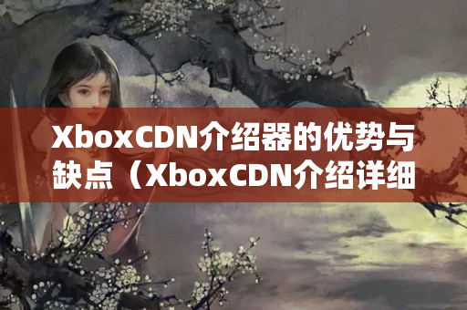 XboxCDN介紹器的優(yōu)勢與缺點（XboxCDN介紹詳細介紹）