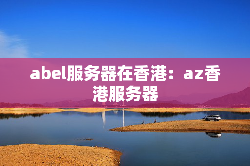 abel服務(wù)器在香港：az香港服務(wù)器