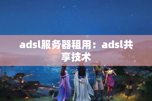 adsl服務(wù)器租用：adsl共享技術(shù)