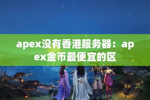 apex沒有香港服務器：apex金幣最便宜的區(qū)