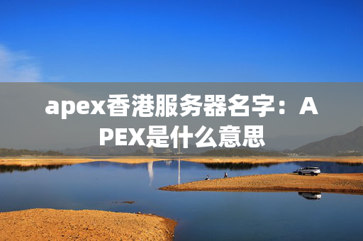 apex香港服務(wù)器名字：APEX是什么意思