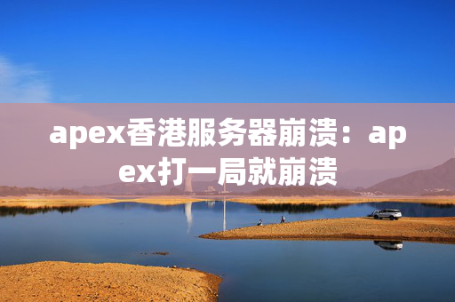 apex香港服務器崩潰：apex打一局就崩潰