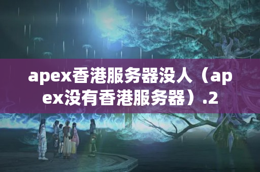 apex香港服務(wù)器沒(méi)人（apex沒(méi)有香港服務(wù)器）