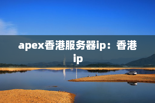 apex香港服務(wù)器ip：香港ip