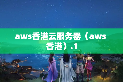 aws香港云服務(wù)器（aws 香港）