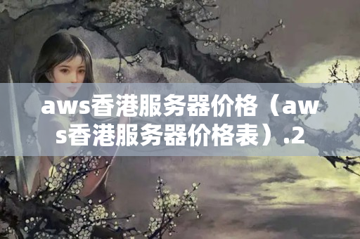 aws香港服務(wù)器價格（aws香港服務(wù)器價格表）