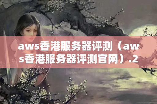 aws香港服務器評測（aws香港服務器評測官網）