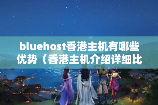 bluehost香港主機(jī)有哪些優(yōu)勢(shì)（香港主機(jī)介紹詳細(xì)比較）