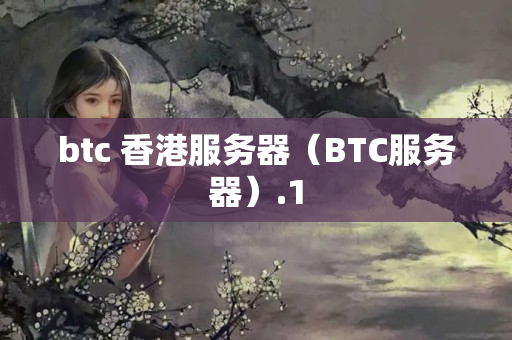 btc 香港服務(wù)器（BTC服務(wù)器）