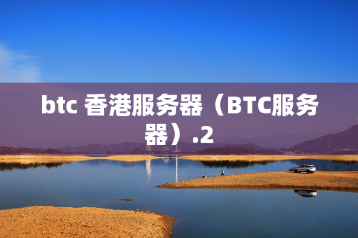 btc 香港服務(wù)器（BTC服務(wù)器）