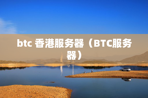 btc 香港服務器（BTC服務器）