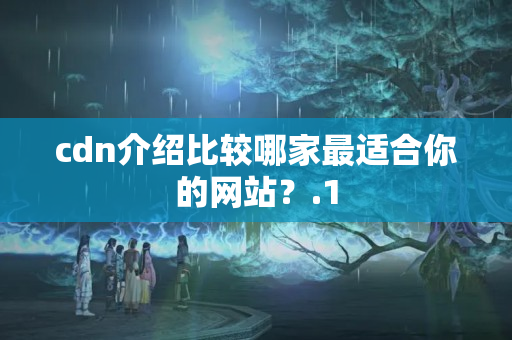 cdn介紹比較哪家最適合你的網(wǎng)站？