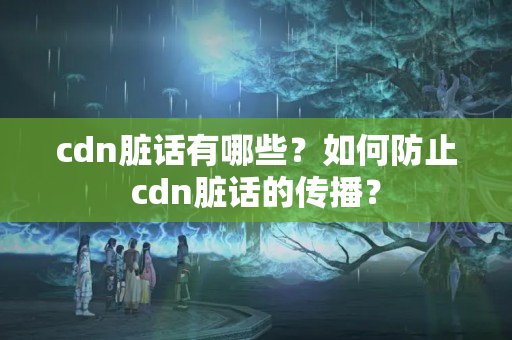 cdn臟話有哪些？如何防止cdn臟話的傳播？