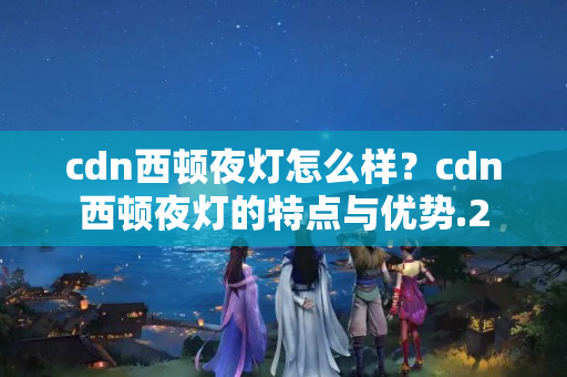 cdn西頓夜燈怎么樣？cdn西頓夜燈的特點(diǎn)與優(yōu)勢(shì)