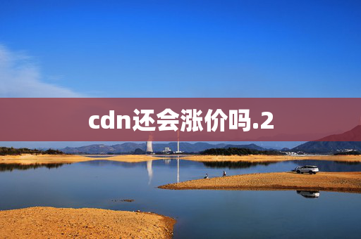 cdn還會漲價嗎