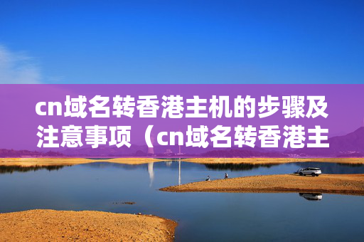 cn域名轉(zhuǎn)香港主機的步驟及注意事項（cn域名轉(zhuǎn)香港主機方法）