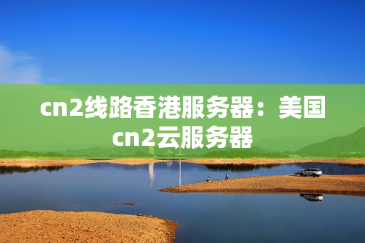 cn2線路香港服務(wù)器：美國cn2云服務(wù)器