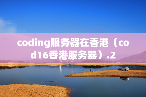 coding服務(wù)器在香港（cod16香港服務(wù)器）