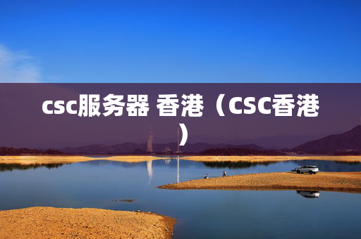 csc服務(wù)器 香港（CSC香港）