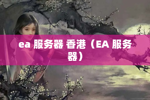 ea 服務(wù)器 香港（EA 服務(wù)器）