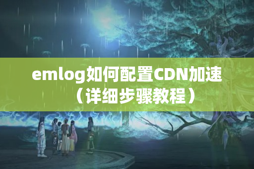 emlog如何配置CDN加速（詳細(xì)步驟教程）