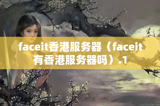 faceit香港服務器（faceit有香港服務器嗎）