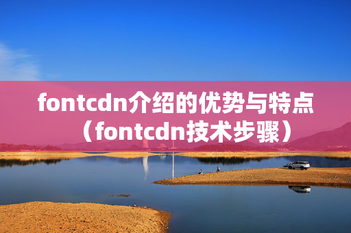 fontcdn介紹的優(yōu)勢與特點(diǎn)（fontcdn技術(shù)步驟）