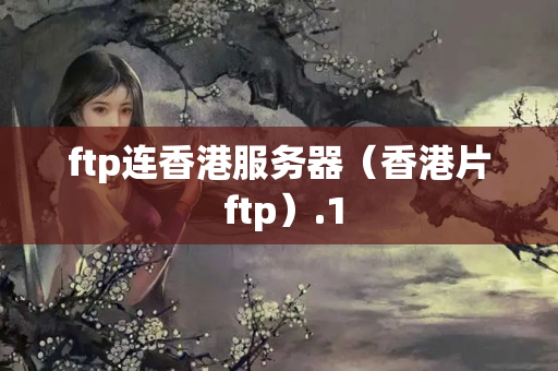 ftp連香港服務(wù)器（香港片 ftp）