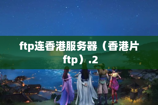 ftp連香港服務(wù)器（香港片 ftp）