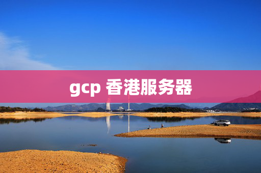 gcp 香港服務(wù)器