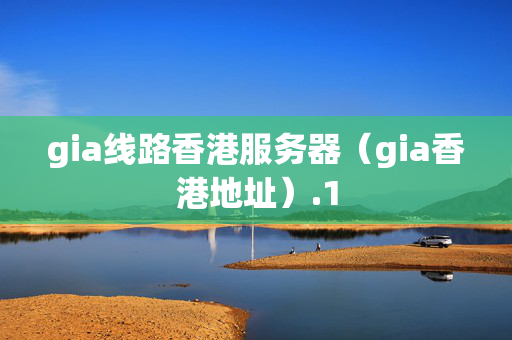 gia線路香港服務(wù)器（gia香港地址）