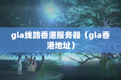 gia線路香港服務(wù)器（gia香港地址）