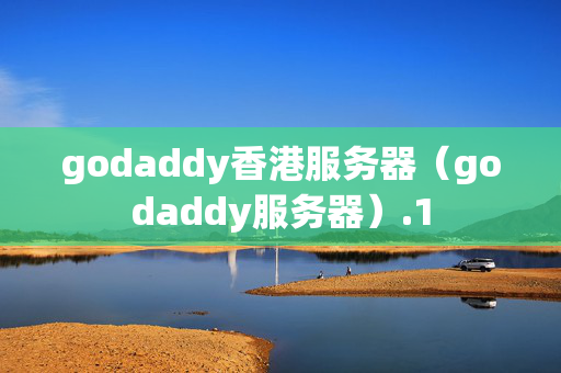 godaddy香港服務(wù)器（godaddy服務(wù)器）