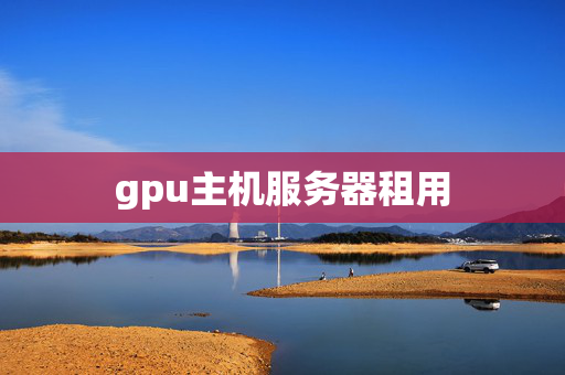 gpu主機(jī)服務(wù)器租用