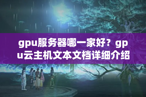 gpu服務(wù)器哪一家好？gpu云主機文本文檔詳細介紹？