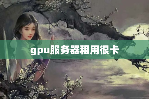 gpu服務器租用很卡