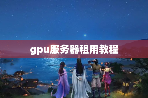 gpu服務(wù)器租用教程