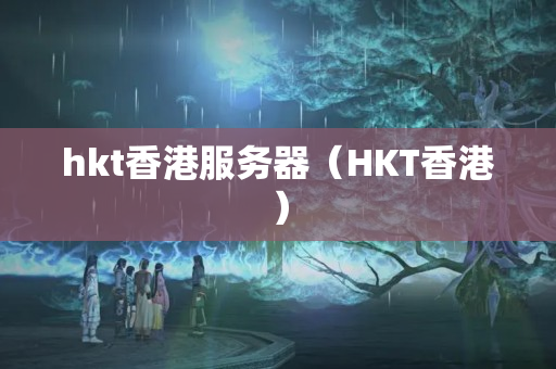 hkt香港服務(wù)器（HKT香港）