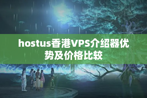 hostus香港VPS介紹器優(yōu)勢及價格比較