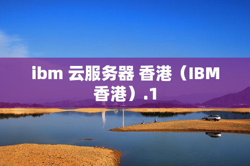 ibm 云服務(wù)器 香港（IBM香港）