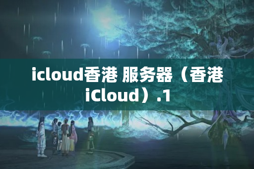 icloud香港+服務器（香港iCloud）