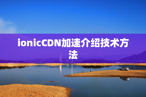 ionicCDN加速介紹技術(shù)方法