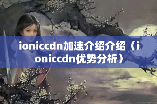 ioniccdn加速介紹介紹（ioniccdn優(yōu)勢(shì)分析）