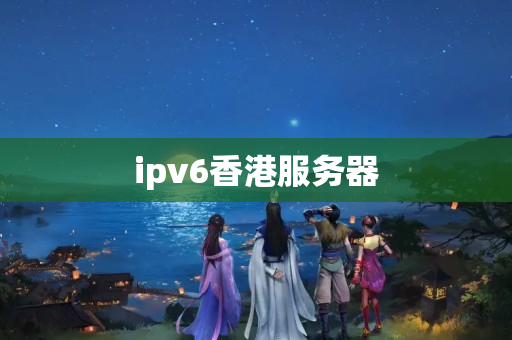 ipv6香港服務(wù)器