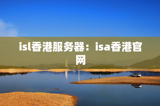 isl香港服務(wù)器：isa香港官網(wǎng)