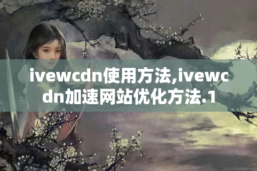 ivewcdn使用方法,ivewcdn加速網(wǎng)站優(yōu)化方法